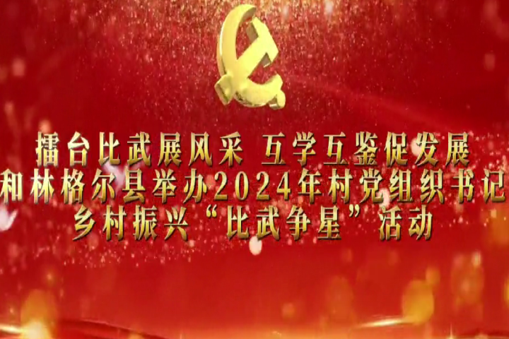 擂臺(tái)比武展風(fēng)采 互學(xué)互鑒促發(fā)展——和林格爾縣舉辦2024年村黨組織書記鄉(xiāng)村振興“比武爭星”活動(dòng)